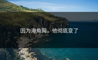 因为海角网，他彻底变了