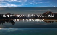 昨晚微密圈App上热搜：大V卷入爆料事件，引爆社交圈热议
