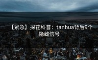 【紧急】探花科普：tanhua背后9个隐藏信号