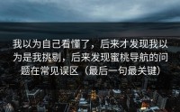 我以为自己看懂了，后来才发现我以为是我挑剔，后来发现蜜桃导航的问题在常见误区（最后一句最关键）