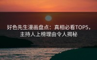 好色先生漫画盘点：真相必看TOP5，主持人上榜理由令人揭秘