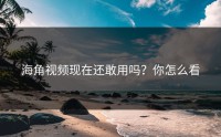 海角视频现在还敢用吗？你怎么看