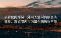 最新秘闻炸裂！外网天堂网页版直击揭秘，震撼圈内人内幕全网热议不断