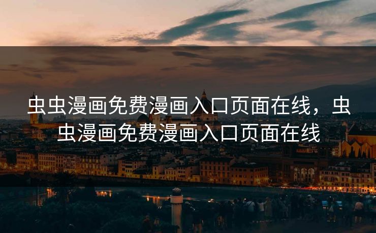 虫虫漫画免费漫画入口页面在线，虫虫漫画免费漫画入口页面在线
