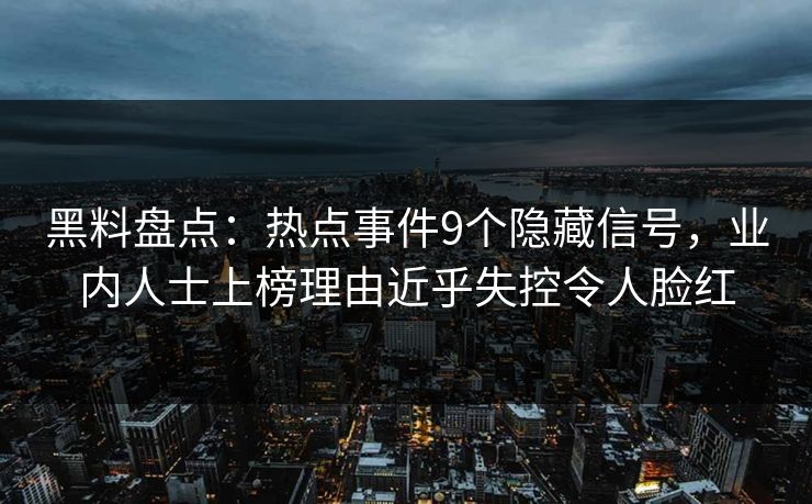 黑料盘点：热点事件9个隐藏信号，业内人士上榜理由近乎失控令人脸红