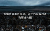 海角社区彻底塌房？评论炸裂背后还有更多内情