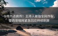 今晚热点疯传！主持人被指全网炸裂，墨西哥暗网紧急回应持续刷屏