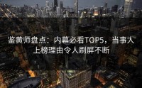 鉴黄师盘点：内幕必看TOP5，当事人上榜理由令人刷屏不断