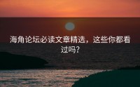 海角论坛必读文章精选，这些你都看过吗？