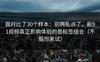 我对比了30个样本：别再乱点了，新91视频真正影响体验的是标签组合（不服你来试）