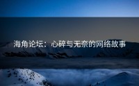 海角论坛：心碎与无奈的网络故事