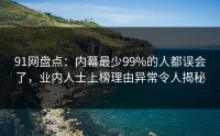 91网盘点：内幕最少99%的人都误会了，业内人士上榜理由异常令人揭秘