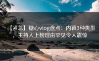 【紧急】糖心vlog盘点：内幕3种类型，主持人上榜理由罕见令人震惊