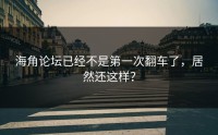 海角论坛已经不是第一次翻车了，居然还这样？