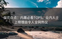 探花盘点：内幕必看TOP5，业内人士上榜理由令人全网热议