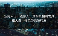 业内人士一语惊人：真相真相引发真相大白，懂色帝疯狂转发