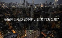 海角网页版热议不断，网友们怎么看？