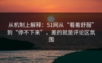 从机制上解释：51网从“看着舒服”到“停不下来”，差的就是评论区氛围