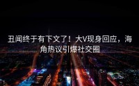 丑闻终于有下文了！大V现身回应，海角热议引爆社交圈