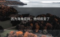 因为海角官网，他彻底变了