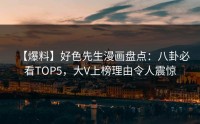 【爆料】好色先生漫画盘点：八卦必看TOP5，大V上榜理由令人震惊