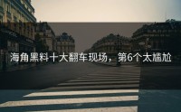 海角黑料十大翻车现场，第6个太尴尬
