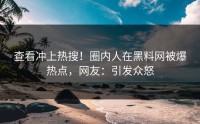 查看冲上热搜！圈内人在黑料网被爆热点，网友：引发众怒
