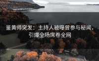 鉴黄师突发：主持人被曝曾参与秘闻，引爆全场席卷全网