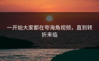 一开始大家都在夸海角视频，直到转折来临