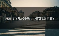 海角论坛热议不断，网友们怎么看？