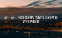那一夜，海角黑料的热帖背后竟藏着这样的故事