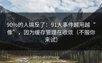 90%的人搞反了：91大事件越用越“像”，因为缓存管理在收敛（不服你来试）