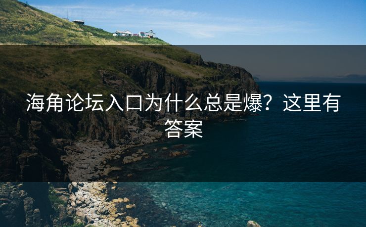 海角论坛入口为什么总是爆？这里有答案