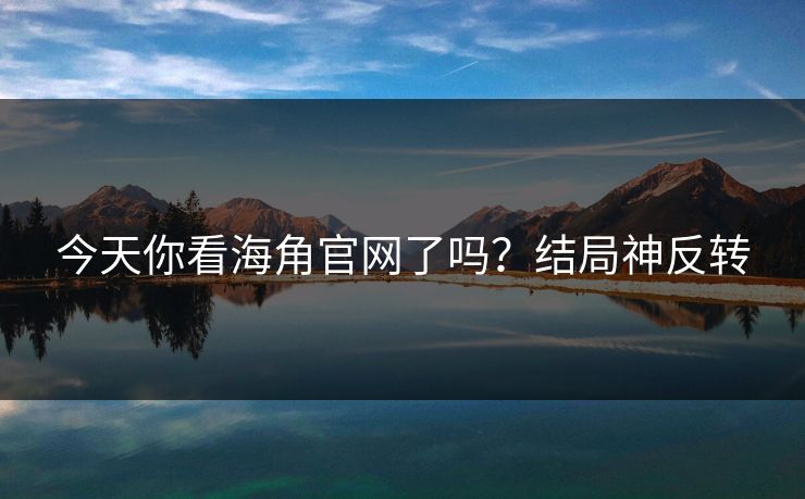 今天你看海角官网了吗？结局神反转