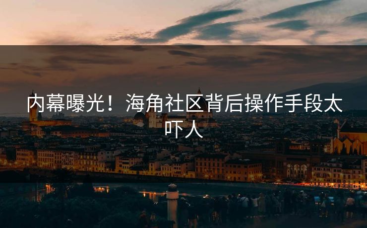 内幕曝光！海角社区背后操作手段太吓人
