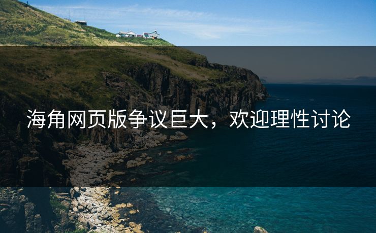 海角网页版争议巨大，欢迎理性讨论