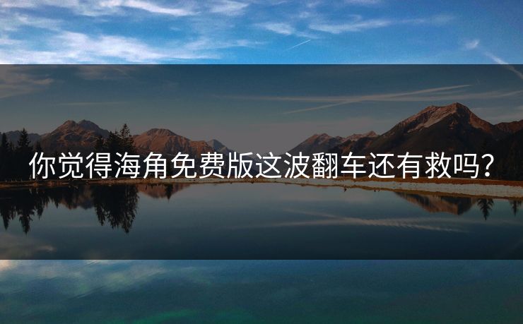 你觉得海角免费版这波翻车还有救吗？