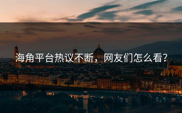 海角平台热议不断，网友们怎么看？