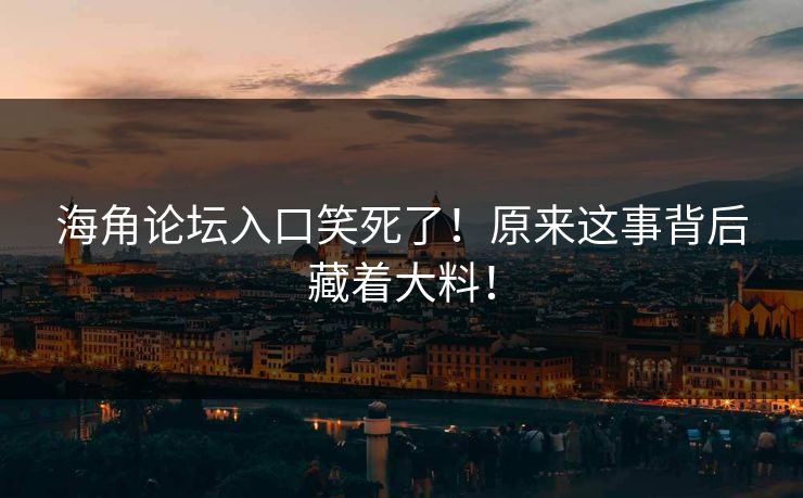 海角论坛入口笑死了！原来这事背后藏着大料！