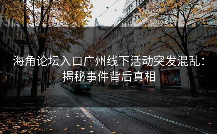 海角论坛入口广州线下活动突发混乱：揭秘事件背后真相