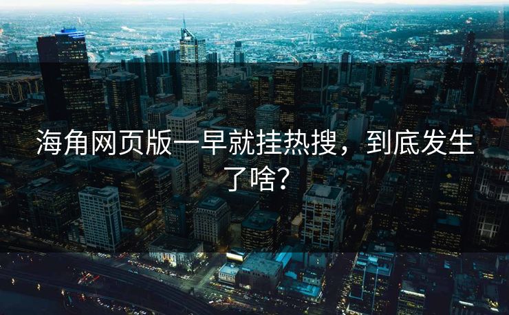 海角网页版一早就挂热搜，到底发生了啥？