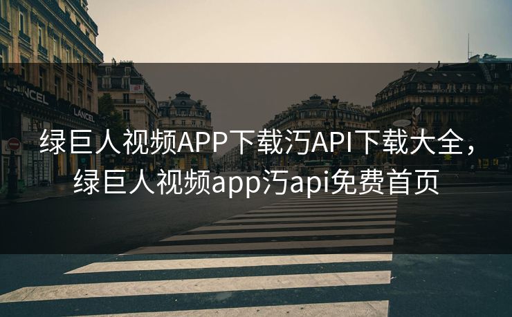 绿巨人视频APP下载汅API下载大全,绿巨人视频app汅api免费首页 绿巨人视频APP下载汅API下载大全,绿巨人视频app汅api免费首页
