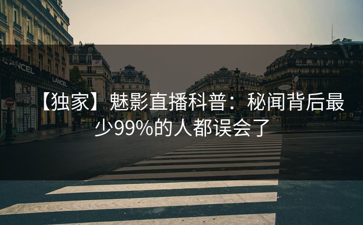 【独家】魅影直播科普：秘闻背后最少99%的人都误会了