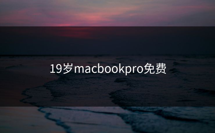 19岁macbookpro免费 19岁macbookpro免费