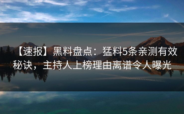 【速报】黑料盘点：猛料5条亲测有效秘诀，主持人上榜理由离谱令人曝光