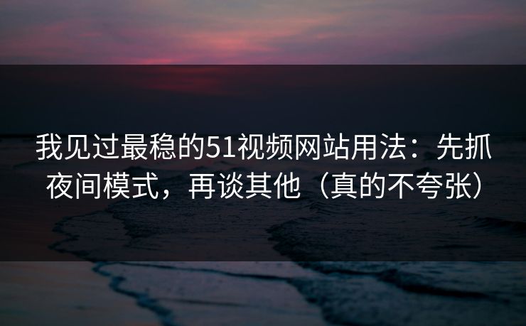 我见过最稳的51视频网站用法:先抓夜间模式,再谈其他(真的不夸张) 我见过最稳的51视频网站用法:先抓夜间模式,再谈其他(真的不夸张)